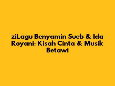 ziLagu Benyamin Sueb & Ida Royani: Kisah Cinta & Musik Betawi
