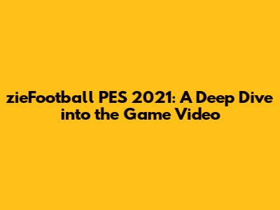 zieFootball PES 2021: A Deep Dive into the Game Video